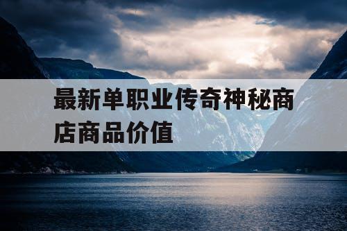 最新单职业传奇神秘商店商品价值