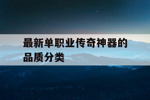 最新单职业传奇神器的品质分类
