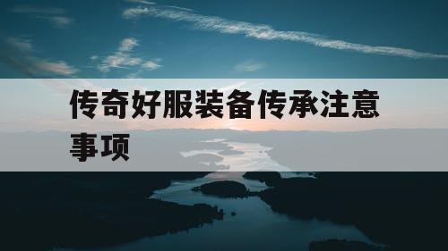传奇好服装备传承注意事项