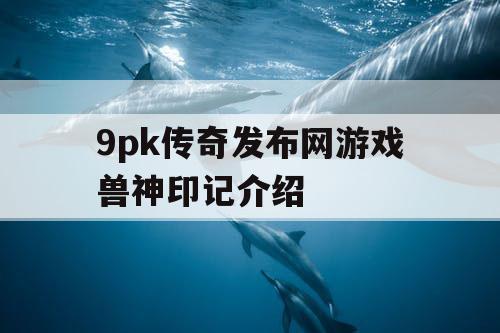 9pk传奇发布网游戏兽神印记介绍