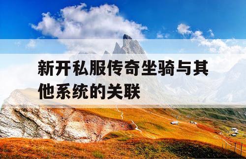 新开私服传奇坐骑与其他系统的关联