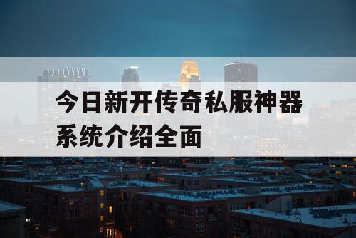 今日新开传奇私服神器系统介绍全面