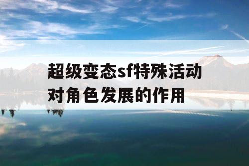 超级变态sf特殊活动对角色发展的作用