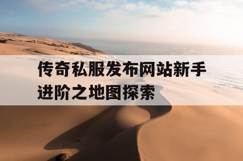 传奇私服发布网站新手进阶之地图探索