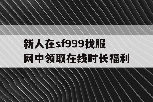 新人在sf999找服网中领取在线时长福利
