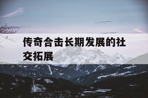 传奇合击长期发展的社交拓展