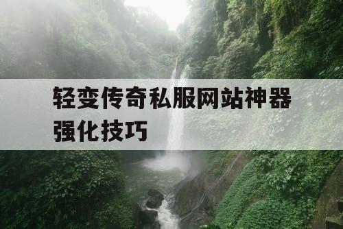 轻变传奇私服网站神器强化技巧