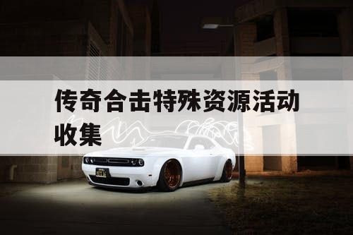 传奇合击特殊资源活动收集