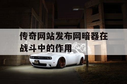 传奇网站发布网暗器在战斗中的作用