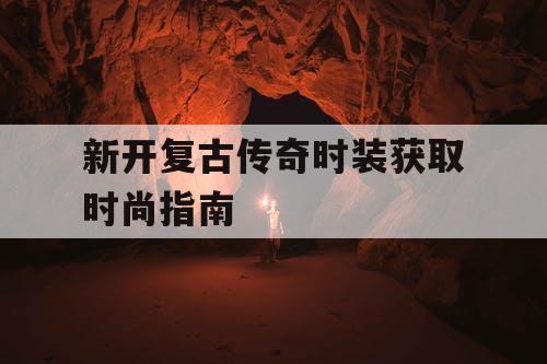 新开复古传奇时装获取时尚指南