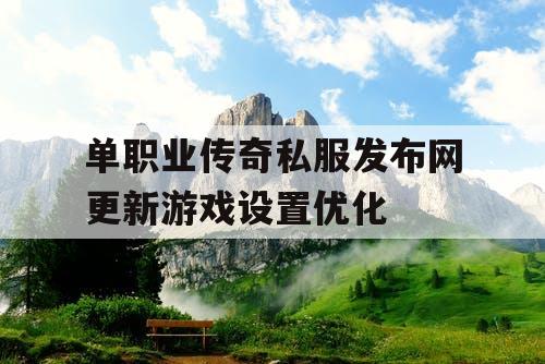 单职业传奇私服发布网更新游戏设置优化 单职业传奇私服发布网更新游戏设置优化