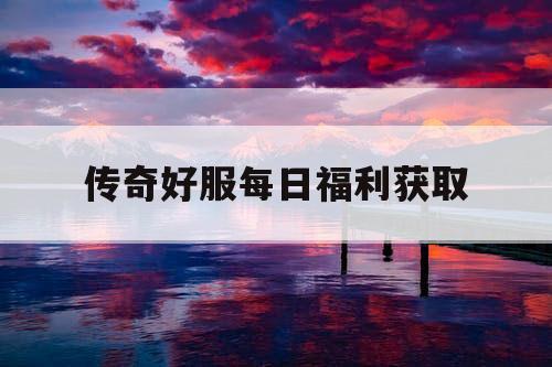 传奇好服每日福利获取