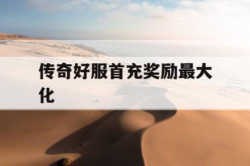 传奇好服首充奖励最大化