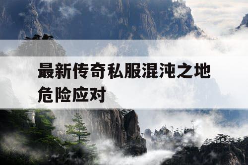 最新传奇私服混沌之地危险应对