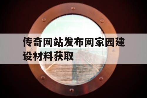 传奇网站发布网家园建设材料获取
