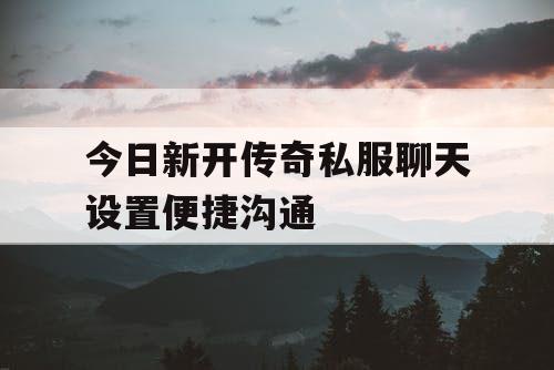 今日新开传奇私服聊天设置便捷沟通
