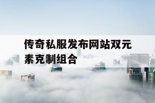 传奇私服发布网站双元素克制组合