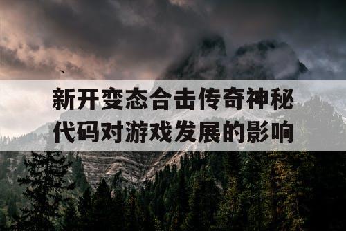 新开变态合击传奇神秘代码对游戏发展的影响