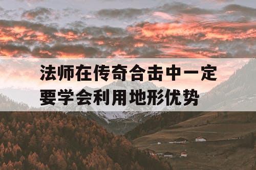 法师在传奇合击中一定要学会利用地形优势
