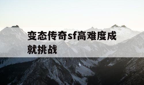变态传奇sf高难度成就挑战
