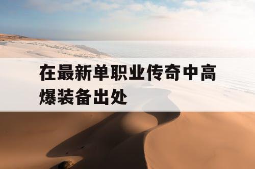 在最新单职业传奇中高爆装备出处