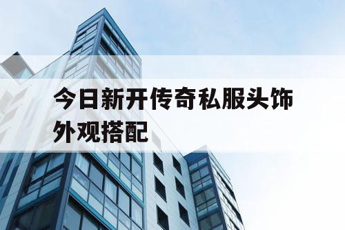 今日新开传奇私服头饰外观搭配