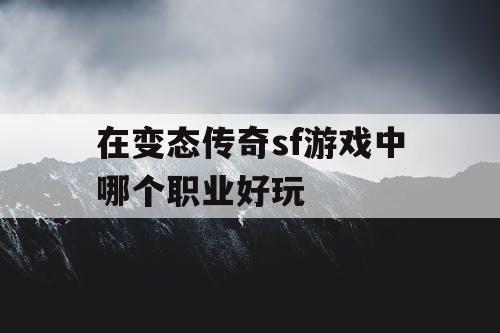 在变态传奇sf游戏中哪个职业好玩