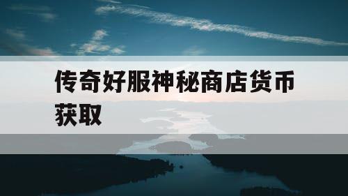 传奇好服神秘商店货币获取