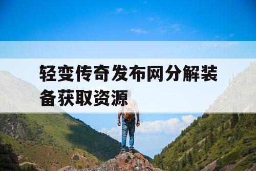 轻变传奇发布网分解装备获取资源