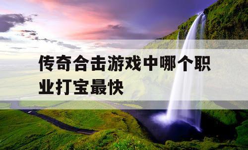 传奇合击游戏中哪个职业打宝最快