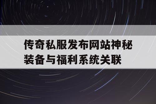 传奇私服发布网站神秘装备与福利系统关联