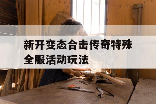 新开变态合击传奇特殊全服活动玩法