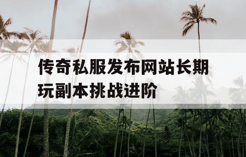 传奇私服发布网站长期玩副本挑战进阶