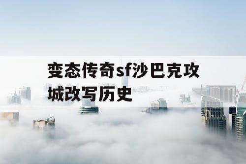 变态传奇sf沙巴克攻城改写历史