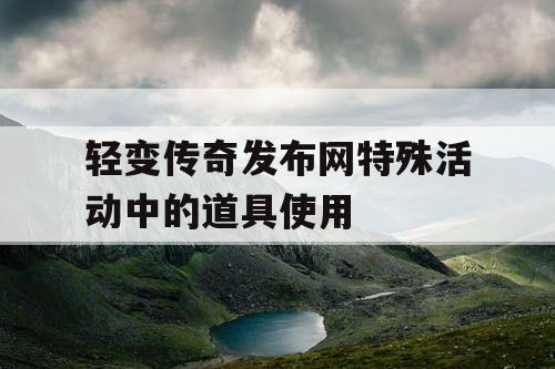 轻变传奇发布网特殊活动中的道具使用
