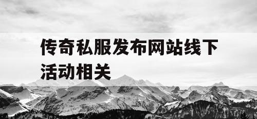 传奇私服发布网站线下活动相关