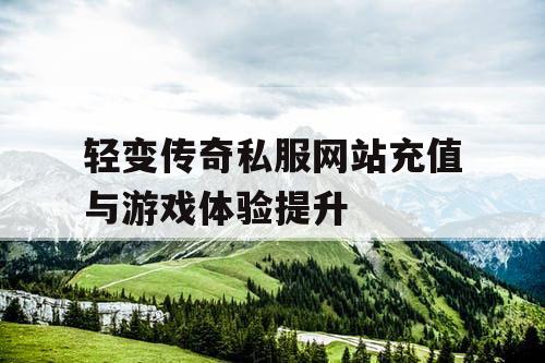 轻变传奇私服网站充值与游戏体验提升