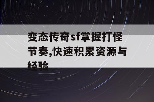 变态传奇sf掌握打怪节奏,快速积累资源与经验
