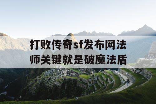 打败传奇sf发布网法师关键就是破魔法盾