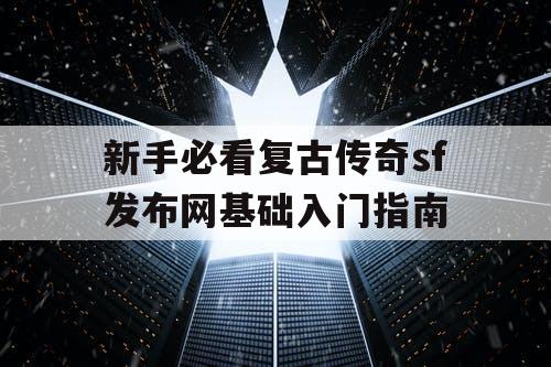 新手必看复古传奇sf发布网基础入门指南