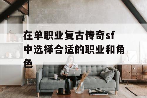 在单职业复古传奇sf中选择合适的职业和角色