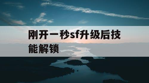 刚开一秒sf升级后技能解锁