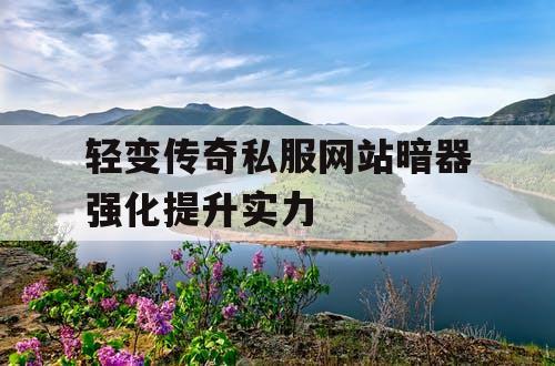 轻变传奇私服网站暗器强化提升实力