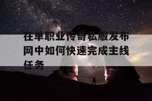 在单职业传奇私服发布网中如何快速完成主线任务