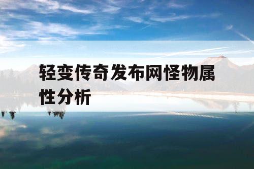 轻变传奇发布网怪物属性分析