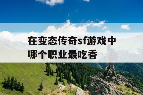 在变态传奇sf游戏中哪个职业最吃香