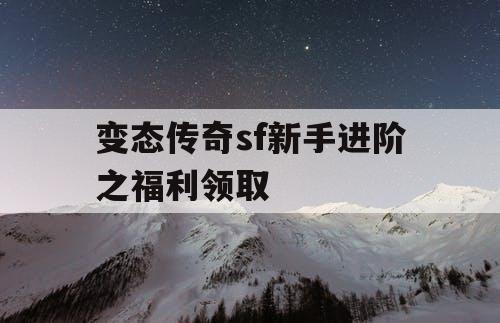 变态传奇sf新手进阶之福利领取